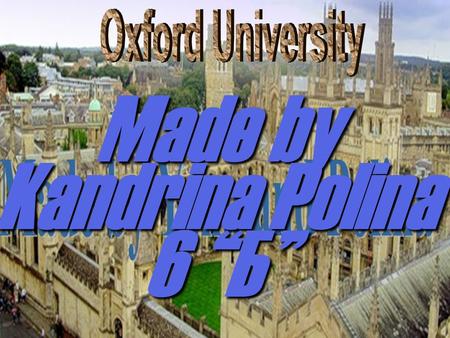 Made by Kandrina Polina 6 “Б”. Oxford is a unique and historic institution.It has 39 colleges. The University was founded in 12 century, but teaching.