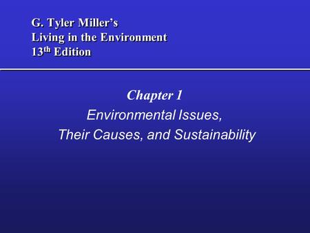 G. Tyler Miller’s Living in the Environment 13 th Edition Chapter 1 Environmental Issues, Their Causes, and Sustainability.