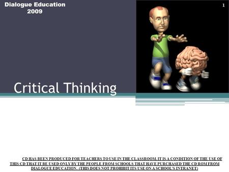 Critical Thinking Dialogue Education 2009 THIS CD HAS BEEN PRODUCED FOR TEACHERS TO USE IN THE CLASSROOM. IT IS A CONDITION OF THE USE OF THIS CD THAT.