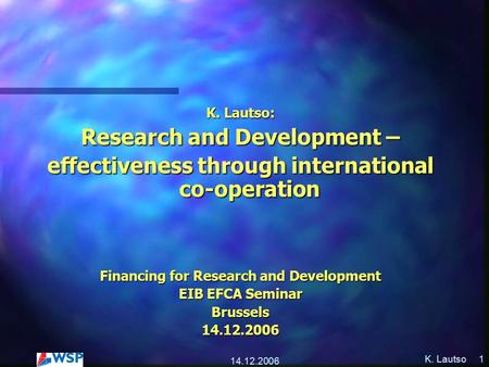 K. Lautso 14.12.2006 1 K. Lautso: Research and Development – effectiveness through international co-operation Financing for Research and Development EIB.