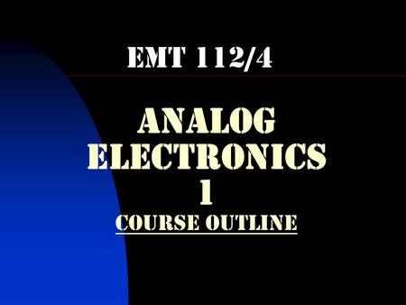 ANALOG ELECTRONICS 1 COURSE OUTLINE EMT 112/4. LECTURERS  Mrs. Syahrul Ashikin Room: KKF2,Seberang Ramai, Kuala Perlis.  Mr. Muhamad.