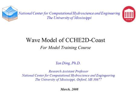 National Center for Computational Hydroscience and Engineering The University of Mississippi Wave Model of CCHE2D-Coast For Model Training Course Yan Ding,