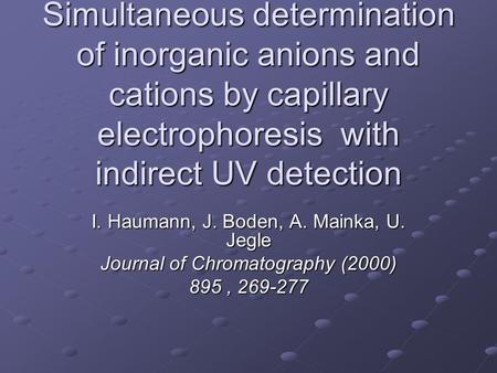 Simultaneous determination of inorganic anions and cations by capillary electrophoresis with indirect UV detection I. Haumann, J. Boden, A. Mainka, U.