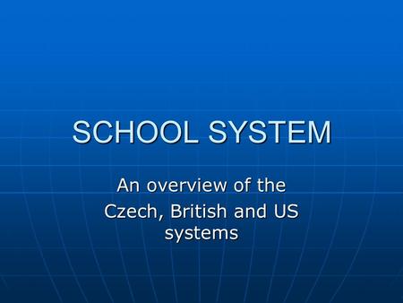 SCHOOL SYSTEM An overview of the Czech, British and US systems.