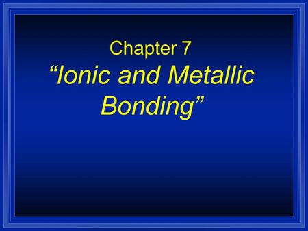 Chapter 7 “Ionic and Metallic Bonding” Valence Electrons are…? l The electrons responsible for the chemical properties of atoms, and are those in the.