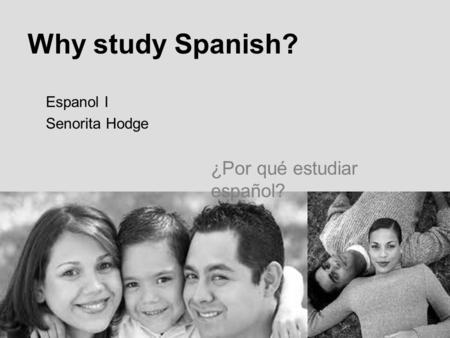 Why study Spanish? Espanol I Senorita Hodge ¿Por qué estudiar español?