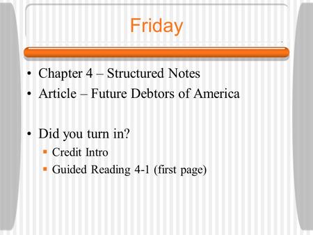 Friday Chapter 4 – Structured Notes Article – Future Debtors of America Did you turn in?  Credit Intro  Guided Reading 4-1 (first page)