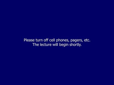 Please turn off cell phones, pagers, etc. The lecture will begin shortly.