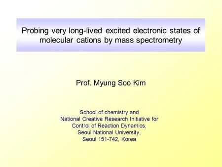 Probing very long-lived excited electronic states of molecular cations by mass spectrometry School of chemistry and National Creative Research Initiative.