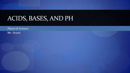 Physical Science Mr. Stuart ACIDS, BASES, AND PH.