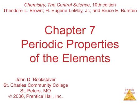 Periodic Properties of the Elements Chapter 7 Periodic Properties of the Elements Chemistry, The Central Science, 10th edition Theodore L. Brown; H. Eugene.