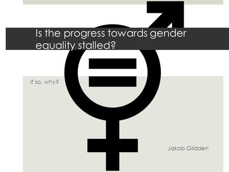 If so, why? Jakob Glidden Is the progress towards gender equality stalled?