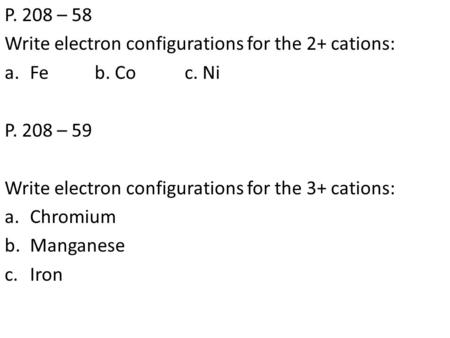 P. 208 – 58 Write electron configurations for the 2+ cations: a.Feb. Coc. Ni P. 208 – 59 Write electron configurations for the 3+ cations: a.Chromium b.Manganese.