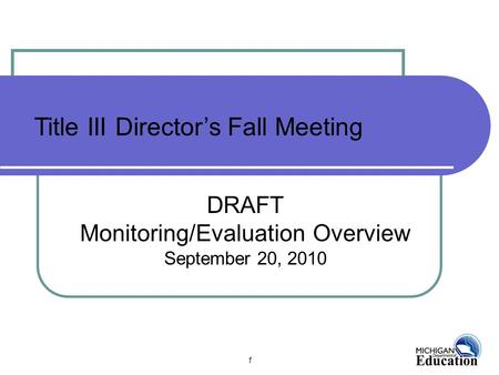 1 DRAFT Monitoring/Evaluation Overview September 20, 2010 Title III Director’s Fall Meeting.