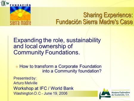 Sharing Experience: Fundación Sierra Madre's Case Expanding the role, sustainability and local ownership of Community Foundations.  How to transform a.