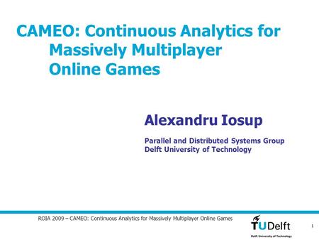 1 ROIA 2009 – CAMEO: Continuous Analytics for Massively Multiplayer Online Games CAMEO: Continuous Analytics for Massively Multiplayer Online Games Alexandru.