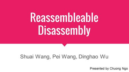 Reassembleable Disassembly Shuai Wang, Pei Wang, Dinghao Wu Presented by Chuong Ngo.