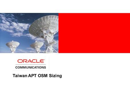 Taiwan APT OSM Sizing. THE SIZING ESTIMATES CONTAINED IN THIS DOCUMENT ARE BASED UPON THE ASSUMPTIONS OF PROPER APPLICATION CONFIGURATION AND TUNING,