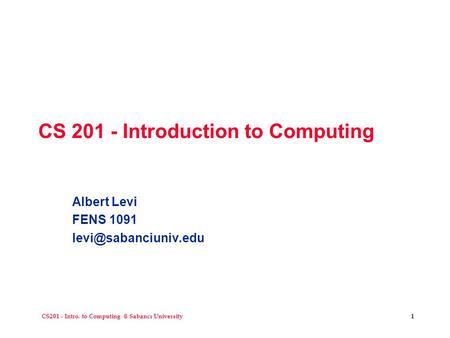 CS201 - Intro. to Sabancı University1 CS 201 - Introduction to Computing Albert Levi FENS 1091