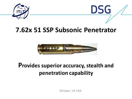 7.62x 51 SSP Subsonic Penetrator Provides superior accuracy, stealth and penetration capability McLean, VA USA.