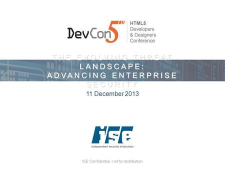 ISE Confidential - not for distribution THE EVOLVING THREAT LANDSCAPE: ADVANCING ENTERPRISE SECURITY 11 December 2013.