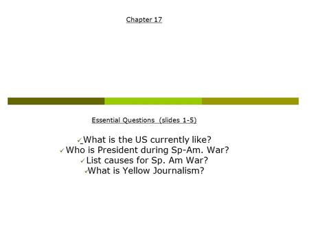 Chapter 17 Essential Questions (slides 1-5) What is the US currently like? Who is President during Sp-Am. War? List causes for Sp. Am War? What is Yellow.