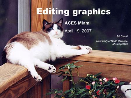 Editing graphics ACES Miami April 19, 2007 Bill Cloud University of North Carolina at Chapel Hill.