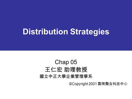 Distribution Strategies Chap 05 王仁宏 助理教授 國立中正大學企業管理學系 ©Copyright 2001 製商整合科技中心.