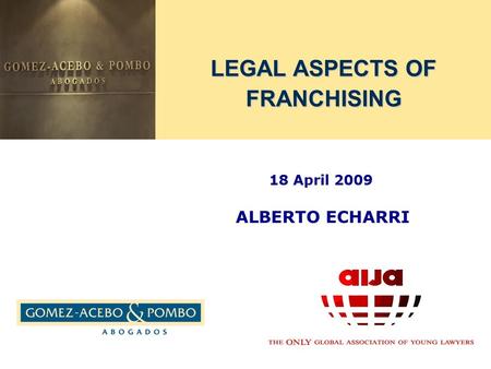 LEGAL ASPECTS OF FRANCHISING 18 April 2009 ALBERTO ECHARRI.