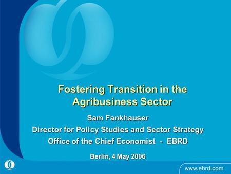 Fostering Transition in the Agribusiness Sector Sam Fankhauser Director for Policy Studies and Sector Strategy Office of the Chief Economist - EBRD Berlin,