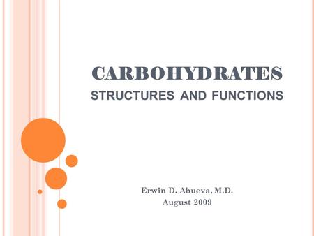 CARBOHYDRATES STRUCTURES AND FUNCTIONS Erwin D. Abueva, M.D. August 2009.