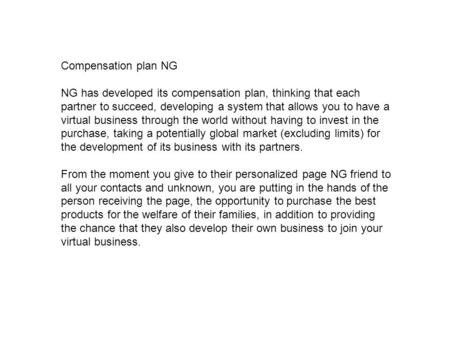 Compensation plan NG NG has developed its compensation plan, thinking that each partner to succeed, developing a system that allows you to have a virtual.