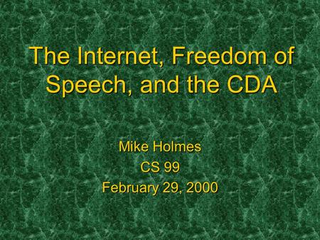 The Internet, Freedom of Speech, and the CDA Mike Holmes CS 99 February 29, 2000.