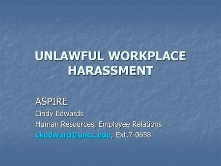 UNLAWFUL WORKPLACE HARASSMENT ASPIRE Cindy Edwards Human Resources, Employee Relations Ext.7-0658