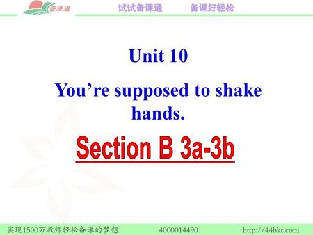 Unit 10 You’re supposed to shake hands.. Your pen pal is coming to China on an exchange program. He/She is asking you about Chinese customs and what he/she.