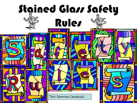 Toni Somma-Cavaluzzi 8/20/2003 Stained Glass Safety Rules Toni Somma-Cavaluzzi.