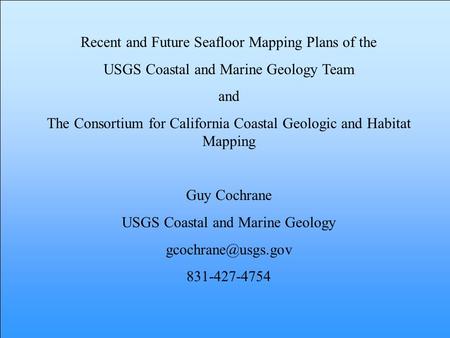 Recent and Future Seafloor Mapping Plans of the USGS Coastal and Marine Geology Team and The Consortium for California Coastal Geologic and Habitat Mapping.