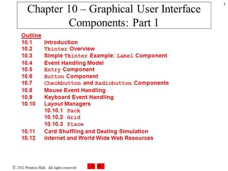  2002 Prentice Hall. All rights reserved. 1 Chapter 10 – Graphical User Interface Components: Part 1 Outline 10.1 Introduction 10.2 Tkinter Overview 10.3.