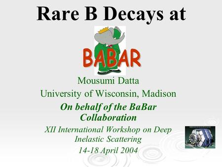 Rare B Decays at Mousumi Datta University of Wisconsin, Madison On behalf of the BaBar Collaboration XII International Workshop on Deep Inelastic Scattering.