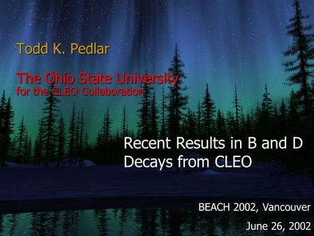 Todd K. Pedlar The Ohio State University for the CLEO Collaboration Recent Results in B and D Decays from CLEO BEACH 2002, Vancouver June 26, 2002.