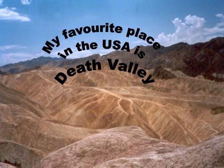 My favourite place in the USA is Death Valley. Death Valley is exactly the Mohave Desert. The Valley is in south California. In 1913 the temperature.