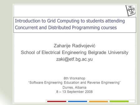 Introduction to Grid Computing to students attending Concurrent and Distributed Programming courses Zaharije Radivojević School of Electrical Engineering.