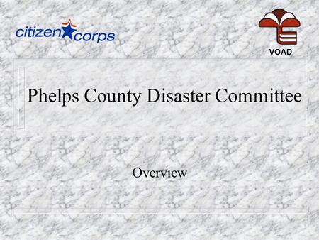 Phelps County Disaster Committee Overview VOAD. History... n Formed as an ad-hoc response to Beaver Manor subdivision flooding, April 2002. n Organized.