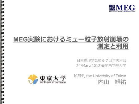 MEG 実験におけるミュー粒子放射崩壊の 測定と利用 日本物理学会第６７回年次大会 ICEPP, the University of Tokyo 内山 雄祐.