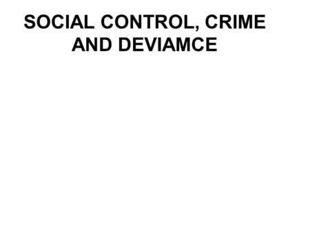 SOCIAL CONTROL, CRIME AND DEVIAMCE. Chapter outline Definition, types and essentials of social control Definition, types and essentials of deviance Definition,