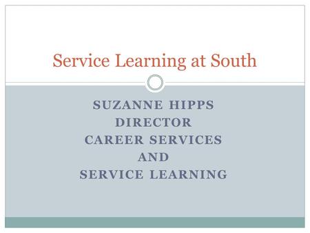 SUZANNE HIPPS DIRECTOR CAREER SERVICES AND SERVICE LEARNING Service Learning at South.