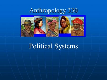 Anthropology 330 Political Systems.