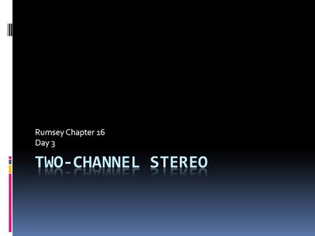 Rumsey Chapter 16 Day 3. Overview  Stereo = 2.0 (two discreet channels)  THREE-DIMENSIONAL, even though only two channels  Stereo listening is affected.