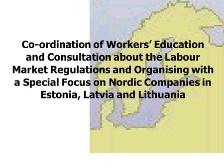 Co-ordination of Workers’ Education and Consultation about the Labour Market Regulations and Organising with a Special Focus on Nordic Companies in Estonia,