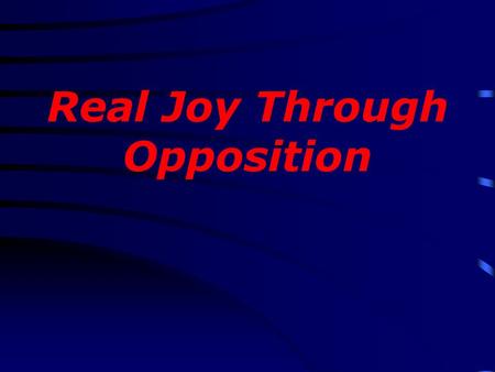 Real Joy Through Opposition. Fear Guilt Discouragement Anxiety Bitterness Stress Weariness Discontentment Jealousy Envy Anger.